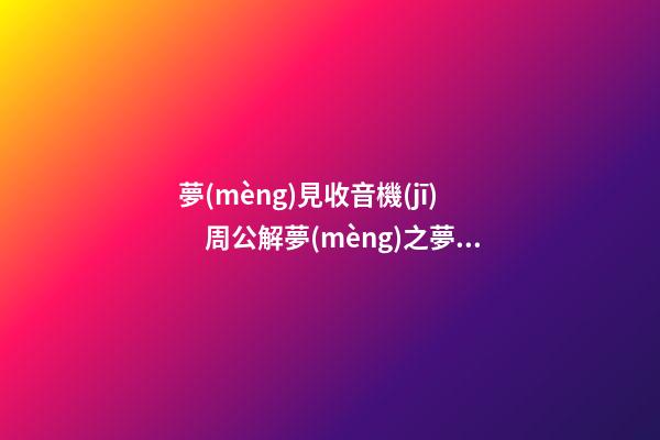 夢(mèng)見收音機(jī)　周公解夢(mèng)之夢(mèng)到收音機(jī)